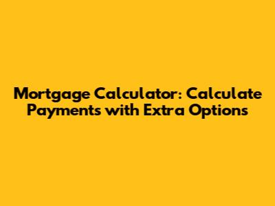 Mortgage Calculator: Calculate Payments with Extra Options