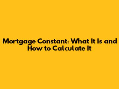 Mortgage Constant: What It Is and How to Calculate It