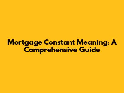 Mortgage Constant Meaning: A Comprehensive Guide