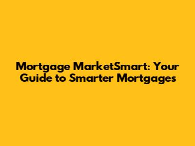 Mortgage MarketSmart: Your Guide to Smarter Mortgages