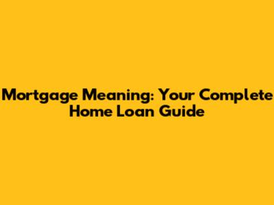 Mortgage Meaning: Your Complete Home Loan Guide