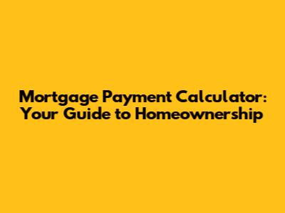 Mortgage Payment Calculator: Your Guide to Homeownership