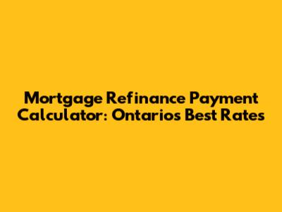 Mortgage Refinance Payment Calculator: Ontario's Best Rates