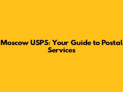 Moscow USPS: Your Guide to Postal Services