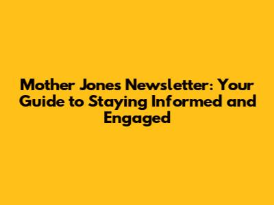 Mother Jones Newsletter: Your Guide to Staying Informed and Engaged