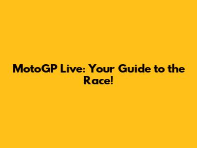 MotoGP Live: Your Guide to the Race!