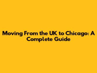 Moving From the UK to Chicago: A Complete Guide