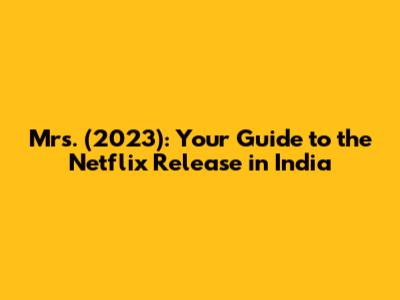 Mrs. (2023): Your Guide to the Netflix Release in India