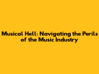 Musical Hell: Navigating the Perils of the Music Industry