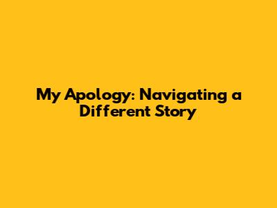 My Apology: Navigating a Different Story