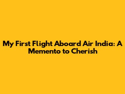 My First Flight Aboard Air India: A Memento to Cherish