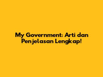 My Government: Arti dan Penjelasan Lengkap!