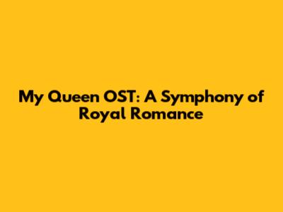 My Queen OST: A Symphony of Royal Romance