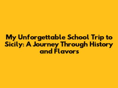 My Unforgettable School Trip to Sicily: A Journey Through History and Flavors