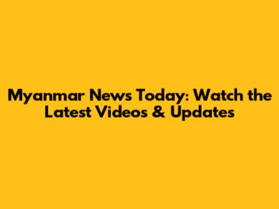 Myanmar News Today: Watch the Latest Videos & Updates