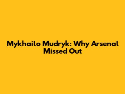 Mykhailo Mudryk: Why Arsenal Missed Out
