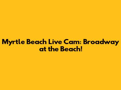 Myrtle Beach Live Cam: Broadway at the Beach!
