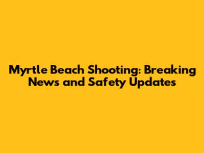 Myrtle Beach Shooting: Breaking News and Safety Updates