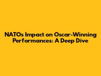 NATO's Impact on Oscar-Winning Performances: A Deep Dive