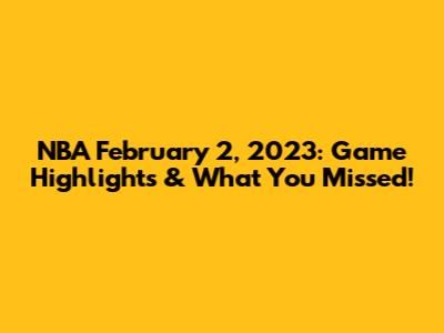 NBA February 2, 2023: Game Highlights & What You Missed!