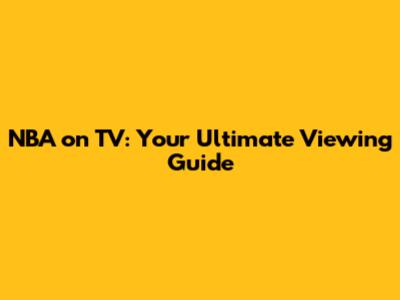 NBA on TV: Your Ultimate Viewing Guide