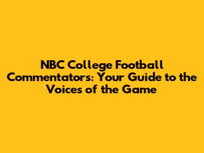 NBC College Football Commentators: Your Guide to the Voices of the Game
