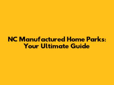 NC Manufactured Home Parks: Your Ultimate Guide