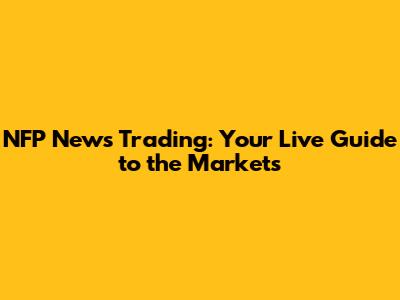 NFP News Trading: Your Live Guide to the Markets