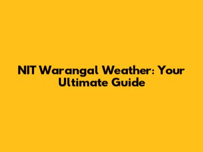 NIT Warangal Weather: Your Ultimate Guide