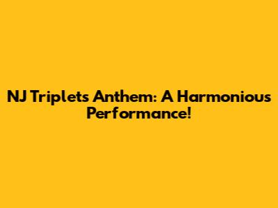 NJ Triplets' Anthem: A Harmonious Performance!