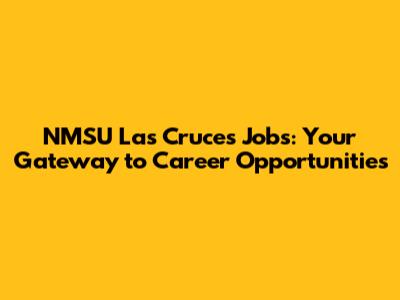 NMSU Las Cruces Jobs: Your Gateway to Career Opportunities