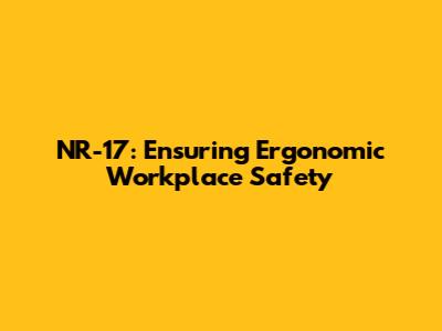 NR-17: Ensuring Ergonomic Workplace Safety