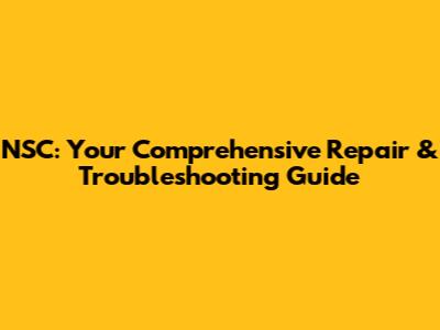 NSC: Your Comprehensive Repair & Troubleshooting Guide