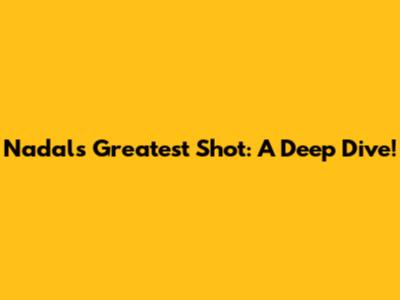 Nadal's Greatest Shot: A Deep Dive!