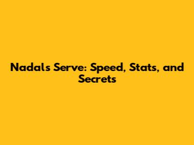 Nadal's Serve: Speed, Stats, and Secrets