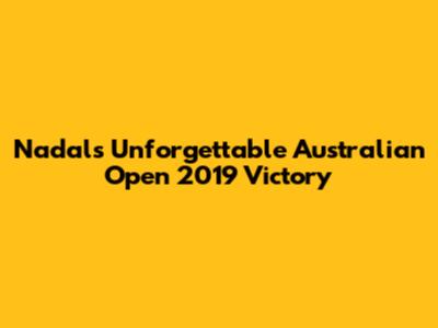 Nadal's Unforgettable Australian Open 2019 Victory