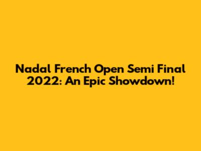 Nadal French Open Semi Final 2022: An Epic Showdown!