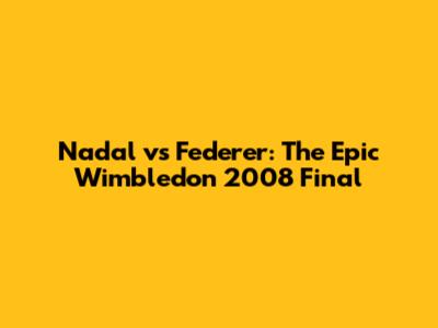 Nadal vs Federer: The Epic Wimbledon 2008 Final