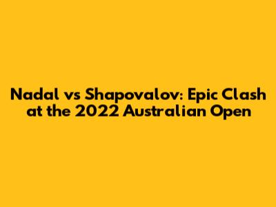 Nadal vs Shapovalov: Epic Clash at the 2022 Australian Open