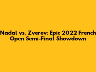 Nadal vs. Zverev: Epic 2022 French Open Semi-Final Showdown