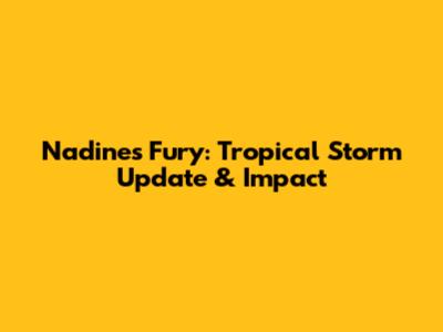 Nadine's Fury: Tropical Storm Update & Impact