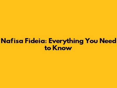 Nafisa Fideia: Everything You Need to Know