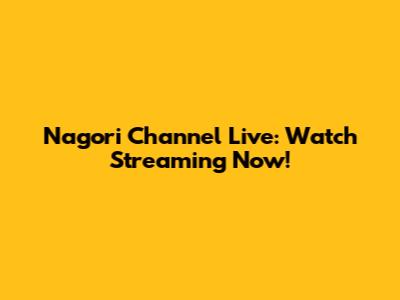 Nagori Channel Live: Watch Streaming Now!