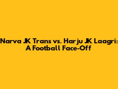 Narva JK Trans vs. Harju JK Laagri: A Football Face-Off
