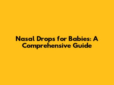 Nasal Drops for Babies: A Comprehensive Guide