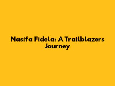 Nasifa Fidela: A Trailblazer's Journey