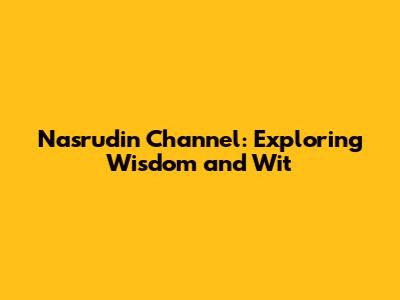 Nasrudin Channel: Exploring Wisdom and Wit