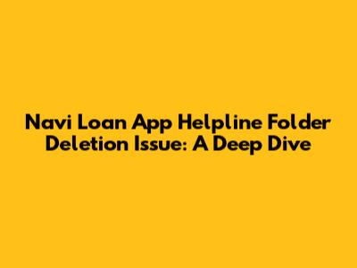 Navi Loan App Helpline Folder Deletion Issue: A Deep Dive