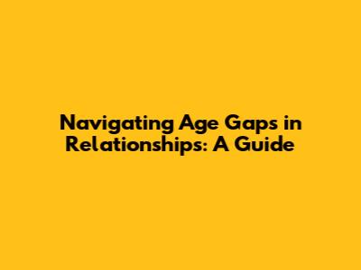 Navigating Age Gaps in Relationships: A Guide