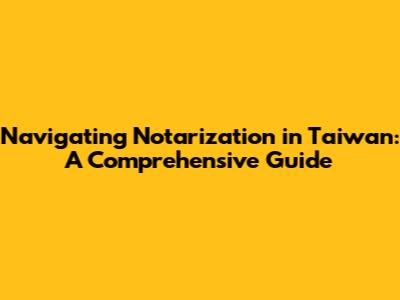 Navigating Notarization in Taiwan: A Comprehensive Guide